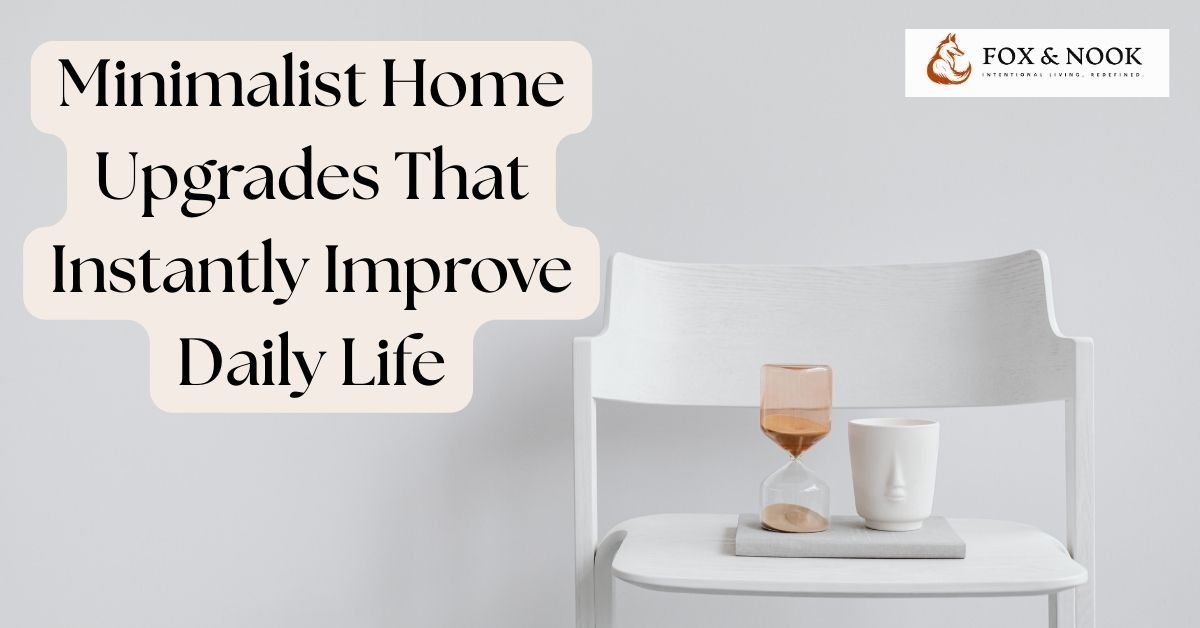 Minimalist Home Upgrades That Instantly Improve Daily Life minimalist upgrades that improve daily life